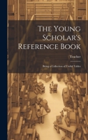 The Young Scholar's Reference Book: Being a Collection of Useful Tables 1022087657 Book Cover