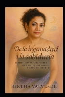 DE LA INGENUIDAD A LA SABIDURIA: LA HISTORIA DE UNA MUJER QUE LO PERDIO TODO PERO GANO SU LIBERTAD (Spanish Edition) B0F8GCS52J Book Cover