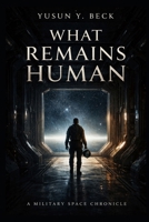 WHAT REMAINS HUMAN: A Military Space Chronicle of Faith, War, and the Cost of Dominion B0GL74V9HS Book Cover