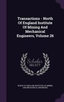 Transactions - North Of England Institute Of Mining And Mechanical Engineers, Volume 26 1340802732 Book Cover