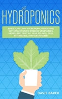 Hydroponics: Build Your Own Hydroponic Gardening System And Grow Organic Vegetables, Herbs, And Fruit All Year Round - Easy, Affordable, And Sustainable! 1801121753 Book Cover