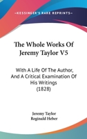 The Whole Works Of Jeremy Taylor V5: With A Life Of The Author, And A Critical Examination Of His Writings 1166211150 Book Cover