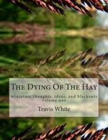 The Dying Of The Hay: miniature thoughts, ideas, and blackouts 1494298449 Book Cover