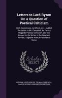 Letters to Lord Byron on a Question of Poetical Criticism: To Which Are Now First Added the Letter to Mr. Campbell, as Far as Regards Poetical Criticism: And the Answer to the Writer in the Quarterly  0548868611 Book Cover