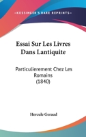 Essai Sur Les Livres Dans L'Antiquité: Particulièrement Chez Les Romains 1141591383 Book Cover