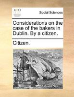 Considerations on the case of the bakers in Dublin. By a citizen. 1140673211 Book Cover