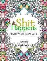 Shit Happens Swear Word Coloring Book: Swear Words Coloring Book; Relaxing Coloring Book with Sweary Designs and Words (Adult Coloring Book) 1545170517 Book Cover