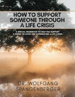 How to Support Someone Through a Life Crisis : A Special Workbook to Help You Support a Friend or Loved One Experiencing a Life Crisis 0989792935 Book Cover