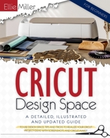 Cricut Design Space for Beginners: A Detailed, Illustrated and Updated Guide to Use Design Space. Tips and Tricks to Realize your Cricut Project Ideas with Screenshots and Cricut Maker 1801111928 Book Cover