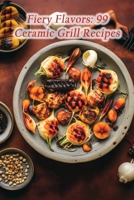 Fiery Flavors: 99 Ceramic Grill Recipes B0CGYPVSYW Book Cover