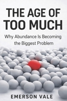 The Age of Too Much: Why Abundance Is Becoming the Biggest Problem B0GRZXQ27Q Book Cover