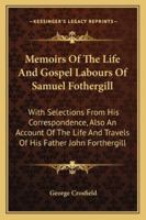 Memoirs Of The Life And Gospel Labours Of Samuel Fothergill: With Selections From His Correspondence, Also An Account Of The Life And Travels Of His Father John Forthergill 116293882X Book Cover