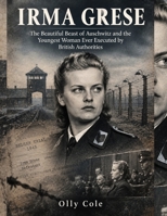 Irma Grese: The Beautiful Beast of Auschwitz and the Youngest Woman Ever Executed by British Authorities B0HK9GNN9R Book Cover