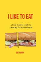 I Like To Eat: A Food Addicts Guide To A Fasting Focused Lifestyle B0BM3PQBVX Book Cover