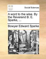 A word to the wise. By the Reverend B. E. Sparke, ... 1170128017 Book Cover