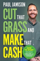 Cut That Grass and Make That Cash: How to Start and Grow a Successful Lawn Care and Landscaping Business 0578837455 Book Cover