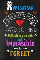 An Awesome Classroom Mom is Hard to Find: Class Teacher Appreciation Gift: Blank Lined 6x9 Notebook, Journal, Perfect Thank you, Graduation Year End, or a Gratitude Gift for Teachers to write in, Insp 107226739X Book Cover