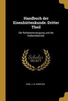 Handbuch Der Eisenh�ttenkunde. Dritter Theil: Die Roheisenerzeugung Und Der Gie�ereibetrieb. 1272094286 Book Cover