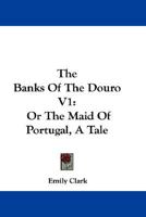 The Banks Of The Douro V1: Or The Maid Of Portugal, A Tale 1432696351 Book Cover