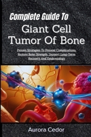 Complete Guide To Giant Cell Tumor Of Bone: Proven Strategies To Prevent Complications, Restore Bone Strength, Support Long-Term Recovery And Epidemiology B0H19VMVK2 Book Cover