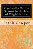 Cædwalla: Or, the Saxons in the Isle of Wight : A Tale 1544611056 Book Cover