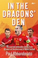 In The Dragon’s Den: The scarcely believable stories from 30 years at the sharp end of Welsh football 1912631598 Book Cover