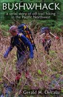Bushwhack: A Serial Story of Off-Trail Hiking & Camping in the Wilderness of the Pacific Northwest 1450583482 Book Cover