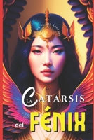 La Catarsis del F�nix: Salve F�nix Glorioso Que Se Eleva a la Cima del Ascenso Supremo, Con El Coraz�n Incendiado del M�s Sublime Amor. 1533431272 Book Cover