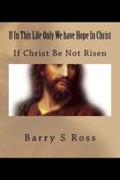 If in This Life Only We Have Hope in Christ: If Christ Be Not Risen 1494742446 Book Cover