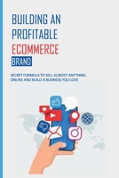 Building An Profitable eCommerce Brand: Secret Formula To Sell Almost Anything Online And Build A Business You Love: Home-Based Business Sales B08WJZD6B1 Book Cover