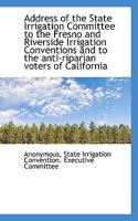 Address of the State Irrigation Committee to the Fresno and Riverside Irrigation Conventions and to 1115212486 Book Cover