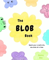 The Blob Book: Spark Your Creativity One Blob at a Time - A Quick, Creative Escape for Busy People, Teens, & Kids B0FLQHMBXZ Book Cover