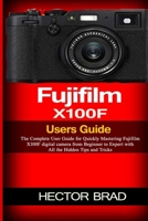Fujifilm X100F Users Guide: The Complete User Guide for Quickly Mastering Fujifilm X100F digital camera from Beginner to Expert with All the Hidden Tips and Tricks B08PPJXSHL Book Cover