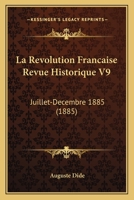 La Revolution Francaise Revue Historique V9: Juillet-Decembre 1885 (1885) 1160139458 Book Cover
