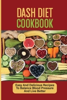 Dash Diet Cookbook: Easy And Delicious Recipes To Balance Blood Pressure And Live Better: How To Prepare Dash Diet Meals B09CGFXL38 Book Cover