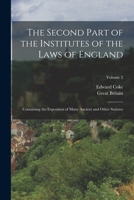 The Second Part of the Institutes of the Laws of England: Containing the Exposition of Many Ancient and Other Statutes; Volume 2 101796842X Book Cover