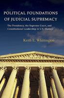 Political Foundations of Judicial Supremacy: The Presidency, the Supreme Court, and Constitutional Leadership in U.S. History (Princeton Studies in American Politics) 0691141029 Book Cover
