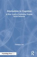 Alternatives to Cognition: A New Look at Explaining Human Social Behavior 0805826548 Book Cover