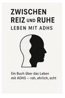 Zwischen Reiz und Ruhe: Leben mit ADHS: Ein Buch über das Leben mit ADHS-roh,ehrlich,echt (German Edition) B0F88DBBC7 Book Cover
