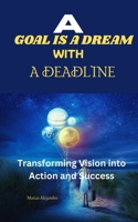 A GOAL IS A DREAM WITH A DEADLINE: Transforming Vision Into Action And Success B0FJY4HTKT Book Cover