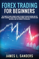 Forex Trading for Beginners: The Complete And Ultimate Guide To Create Passive Income And Get Money. Maximize Your Profits Using Swing, Best Day Strategies And Methods, And The Correct Psychology. 1801724113 Book Cover