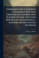 Germann Von Clodwigs Gedanken Von Den Übermächtigen Reichen Älterer Zeiten, Und Von Der Heutigen Universal-monarchie Des Hauses Bourbon... 1270862189 Book Cover