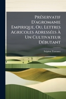 Préservatif D'agromanie Empirique, Ou, Lettres Agricoles Adressées À Un Cultivateur Débutant: Manuel Complet De L'agriculteur Practique ...... 1274199476 Book Cover