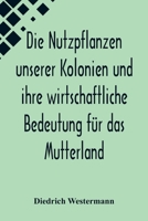 Die Nutzpflanzen Unserer Kolonien Und Ihre Wirtschaftliche Bedeutung F�r Das Mutterland (Classic Reprint) 935657264X Book Cover