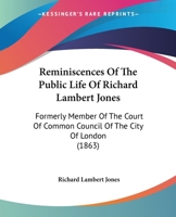 Reminiscences Of The Public Life Of Richard Lambert Jones: Formerly Member Of The Court Of Common Council Of The City Of London 1437046932 Book Cover