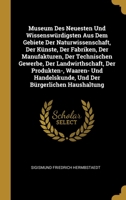Museum Des Neuesten Und Wissensw�rdigsten Aus Dem Gebiete Der Naturwissenschaft, Der K�nste, Der Fabriken, Der Manufakturen, Der Technischen Gewerbe, Der Landwirthschaft, Der Produkten-, Waaren- Und H 1278655077 Book Cover