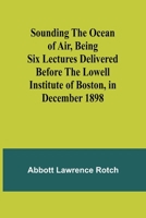 Sounding the Ocean of Air, Being Six Lectures Delivered Before the Lowell Institute of Boston, in December 1898 9357966307 Book Cover