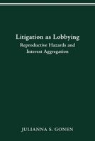 LITIGATION AS LOBBYING: REPRODUCTIVE HAZARDS  INTEREST AGGREGATION 0814257224 Book Cover