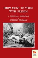 From Mons to Ypres with French: A Personal Narrative; Attached to Sir John French's Headquarters During the Retreat from Mons, and to the 2nd Cavalry Brigade Headquarters During the Advance Across the 184574828X Book Cover