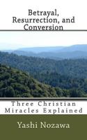Betrayal, Resurrection, and Conversion: Three Christian Miracles Explained 1492251984 Book Cover